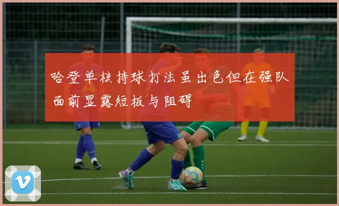 哈登单核持球打法虽出色但在强队面前显露短板与阻碍