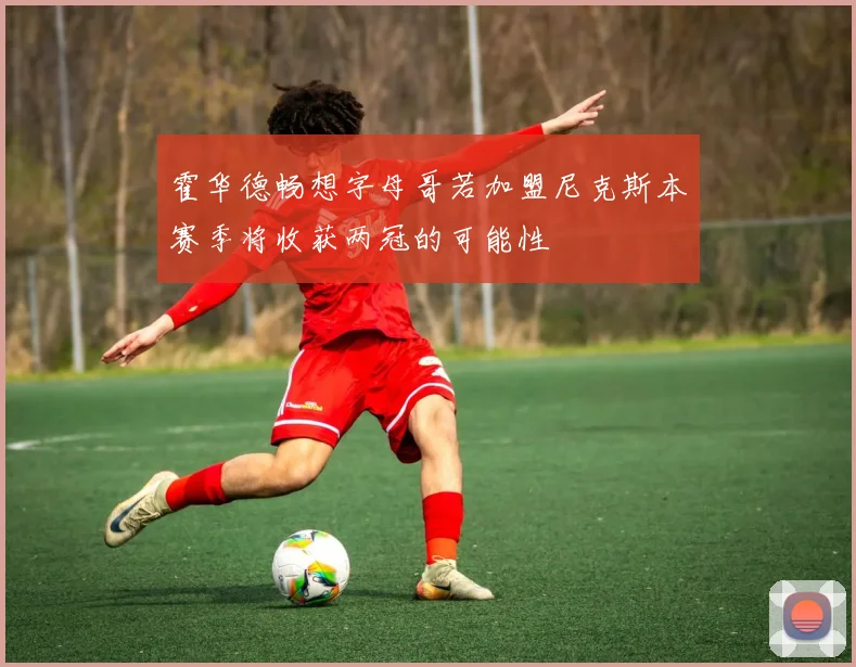 霍华德畅想字母哥若加盟尼克斯本赛季将收获两冠的可能性