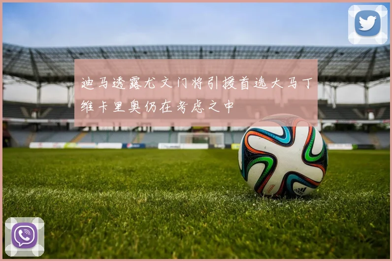 迪马透露尤文门将引援首选大马丁维卡里奥仍在考虑之中