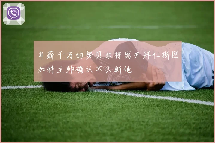 年薪千万的努贝尔将离开拜仁斯图加特主帅确认不买断他