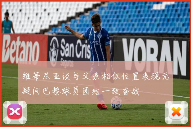 维蒂尼亚谈与父亲相似位置表现无疑问巴黎球员团结一致奋战