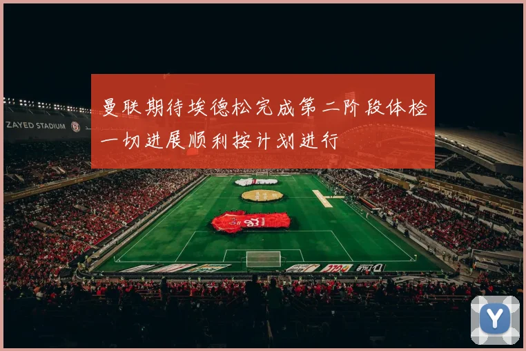 曼联期待埃德松完成第二阶段体检一切进展顺利按计划进行